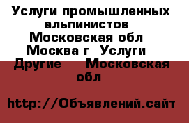 Услуги промышленных альпинистов - Московская обл., Москва г. Услуги » Другие   . Московская обл.
